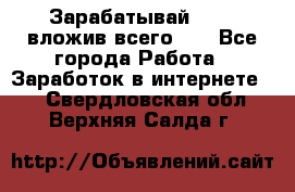 Зарабатывай 1000$ вложив всего 1$ - Все города Работа » Заработок в интернете   . Свердловская обл.,Верхняя Салда г.